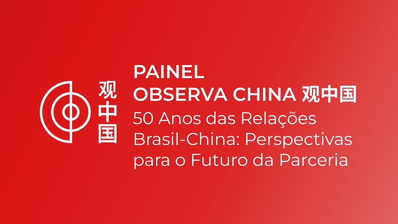 Painel Observa China — 50 Anos das Relações Brasil-China: Perspectivas para o Futuro da Parceria