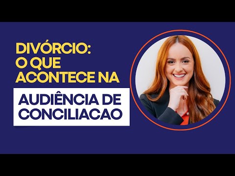DIVÓRCIO: O que acontece na Audiência de CONCILIAÇÃO