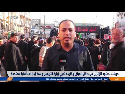 فيديو | كربلاء.. حشود الزائرين من داخل العراق وخارجه تحيي زيارة الأربعين وسط إجراءات أمنية مشددة