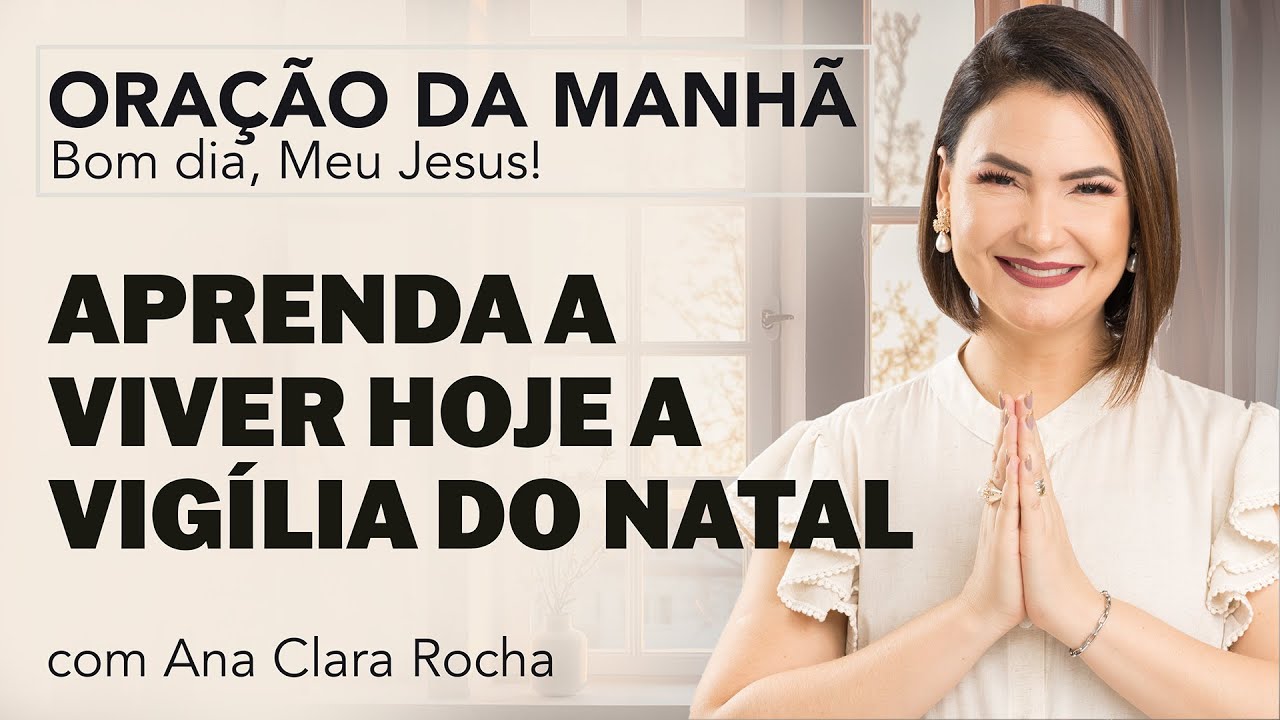 APRENDA A VIVER HOJE A VIGÍLIA DO NATAL - ORAÇÃO DA MANHÃ/ Ana Clara Rocha