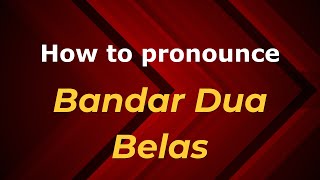 How to pronounce Bandar Dua Belas