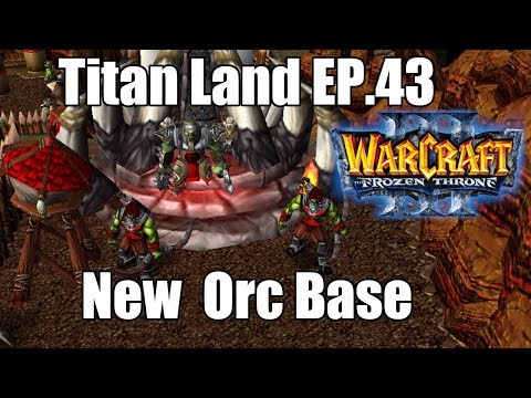 Warcraft III Titan Land Episode 43 New And Awesome Orc Base