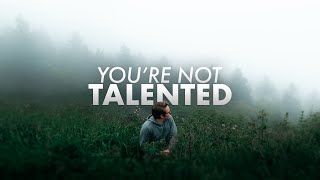 You&#39;re Not Talented - And That&#39;s A Good Thing