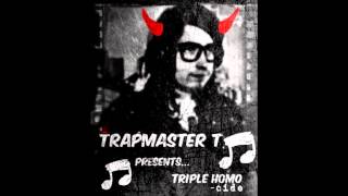 Triple HOMO(cide) - Rapmaster T AKA Trapmaster T 2014
