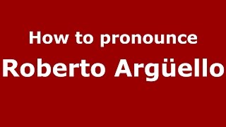 How to pronounce Roberto Argüello