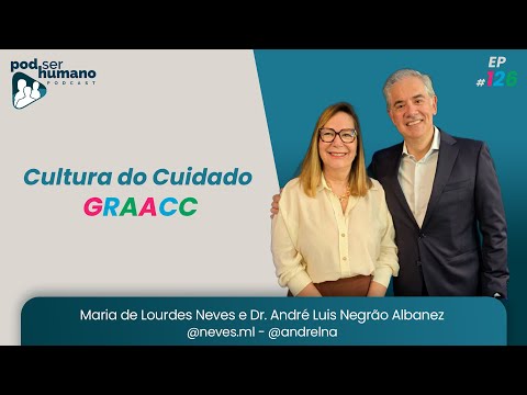 Pod Ser Humano Ep #126- Maria de Lourdes e Dr. André Negrão - Cultura do Cuidado - Graacc