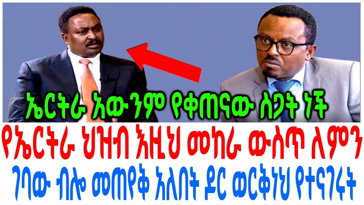የኤርትራ ህዝብ እዚህ መከራ ውስጥ ለምን ገባው ብሎ መጠየቅ አለበት ዶር ወርቅነህ ገበ?