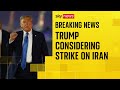Trump Considering US Strike On Iran Officials Say