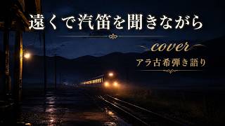 遠くで汽笛を聞きながら / アリス cover｜アラ古希の弾き語り