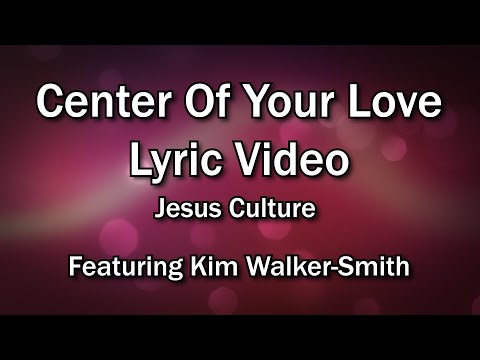Center Of Your Love - Jesus Culture featuring Kim Walker-Smith (Worship Lyrics Video)