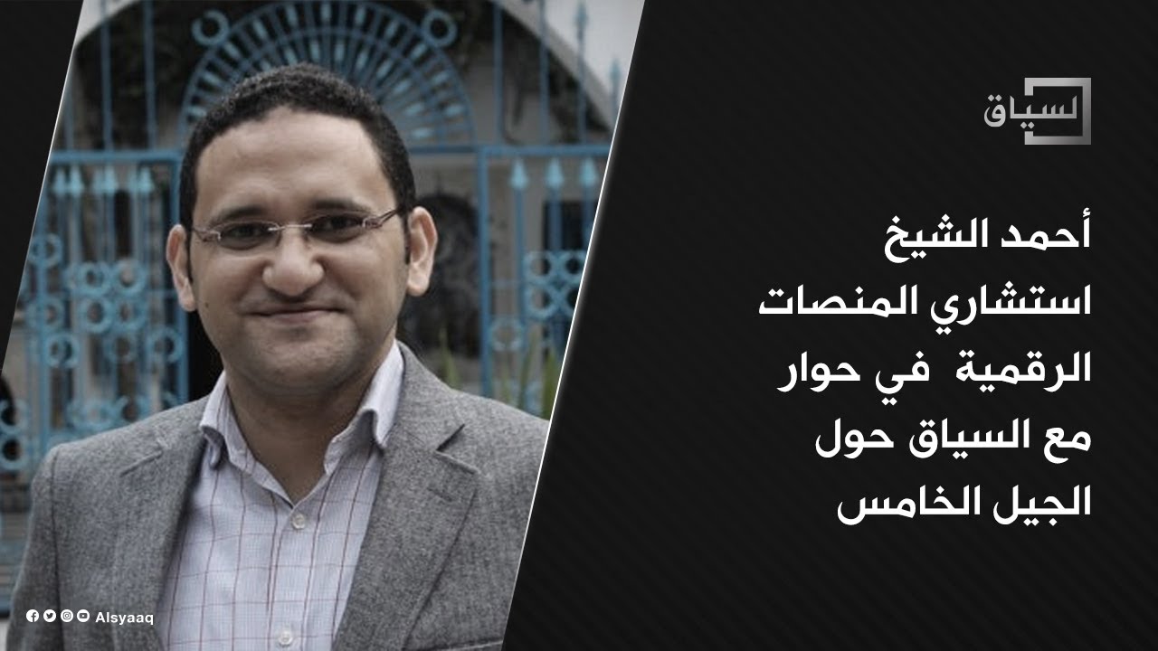 أحمد الشيخ استشاري المنصات الرقمية في حوار مع السياق حول الجيل الخامس