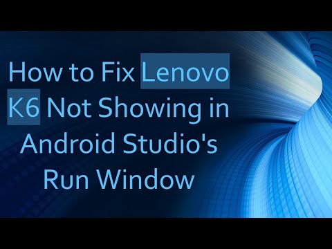 How to Fix Lenovo K6 Not Showing in Android Studio's Run Window