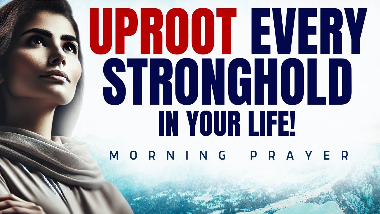 How To UPROOT Every Stronghold In Your Life (Morning Devotional And Prayer)