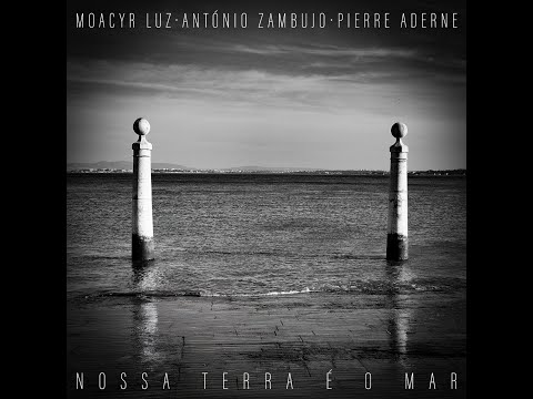 NOSSA TERRA É O MAR - Moacyr Luz - António Zambujo - Pierre Aderne