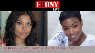 EBONY LIVE: Rebecca Naomi Jones & Patrice Covington of National Geographic's \
