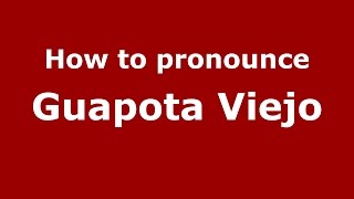 How to pronounce Guapota Viejo
