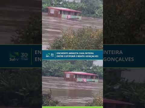 Enchente arrasta casa inteira entre Cotiporã e Bento Gonçalves no RS