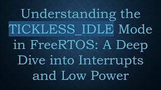 Understanding the TICKLESS_IDLE Mode in FreeRTOS: A Deep Dive into Interrupts and Low Power