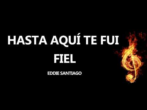 Hasta Aquí Te Fui Fiel Eddie Santiago Letra