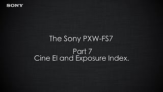 PXW-FS7 Official Tutorial Video #7 “Cine EI and Exposure Index"| Sony Professional