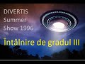 DIVERTIS Summer Show 1996 - Întâlnire de gradul III