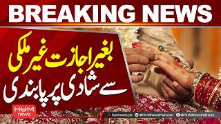 Marriage with Foreigners Without Permission Now Banned | New Rules Explained| Hum News | Pakistan