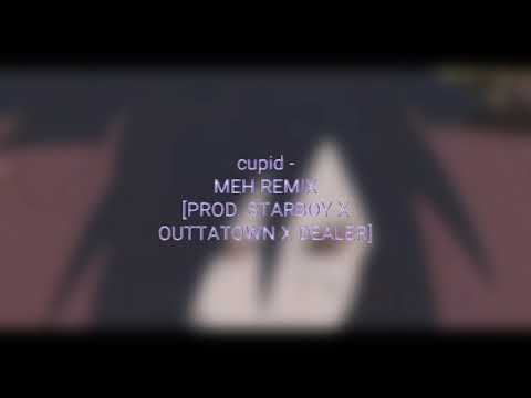 cupid - MEH REMIX [PROD. STARBOY X OUTTATOWN X DEALER]