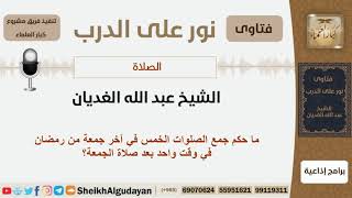 ما حكم جمع الصلوات الخمس في آخر جمعة من رمضان في وقت واحد بعد صلاة الجمعة؟ الغديان image