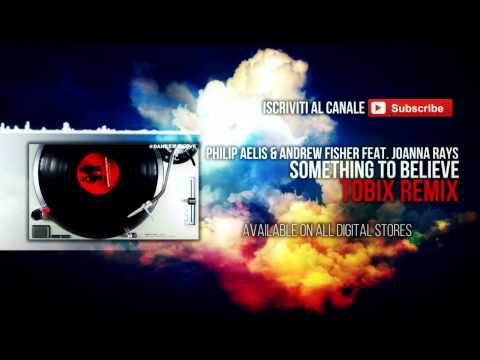 Philip Aelis & Andrew Fisher feat  Joanna Rays - Something to Believe - TOBIX REMIX
