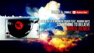 Philip Aelis & Andrew Fisher feat  Joanna Rays - Something to Believe - TOBIX REMIX
