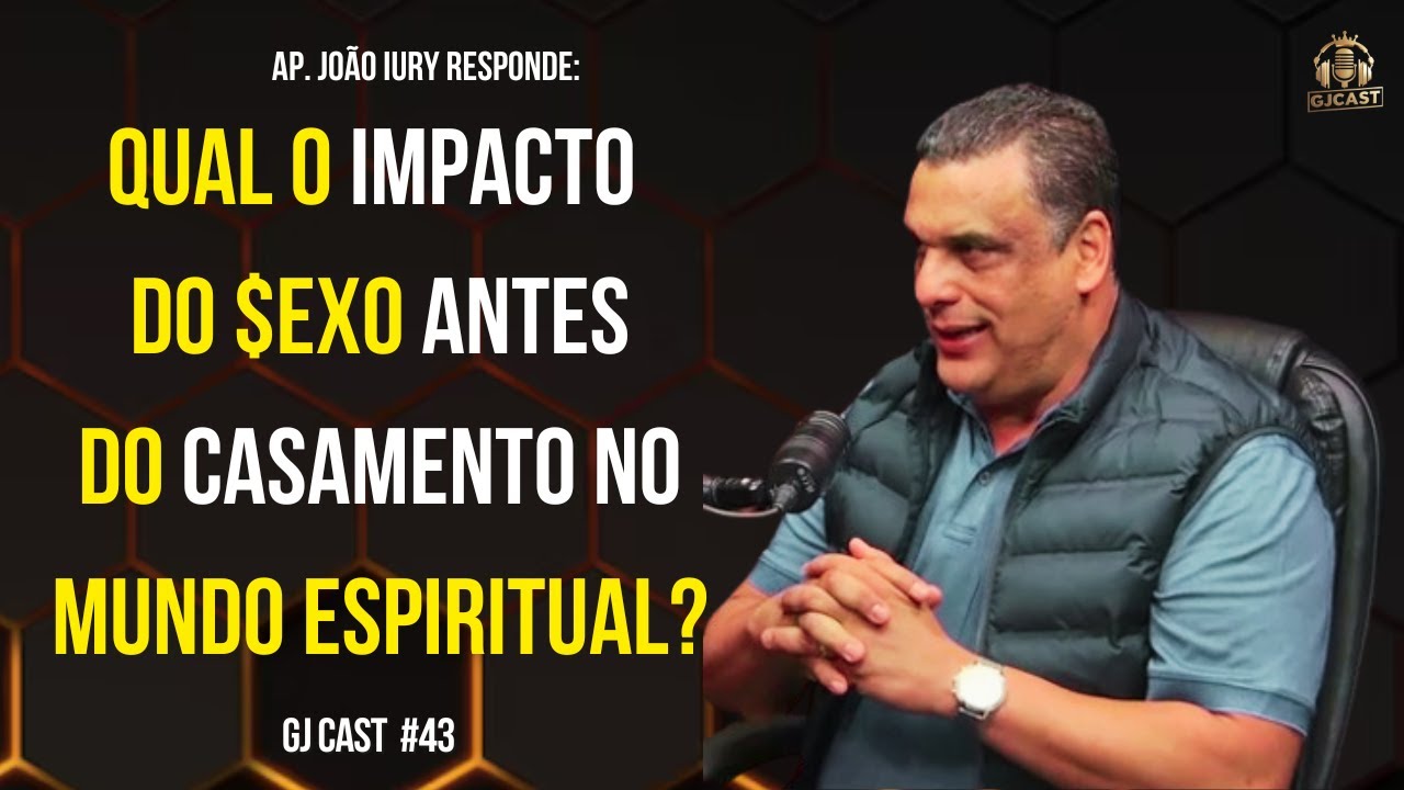 QUAL O IMPACTO DO $EX0 ANTES DO CASAMENTO NO MUNDO ESPIRITUAL? - AP. JOÃO IURY - GJCAST