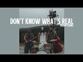 Don T Know What S Real