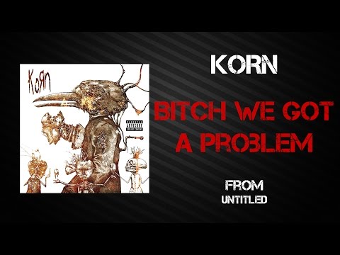 Bitch We Got A Problem - Korn