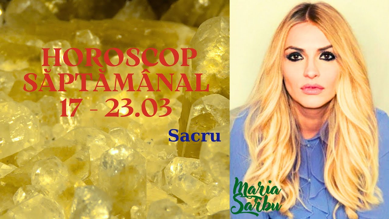 Horoscop saptamanal  17 - 23.03, înțelepciune si SACRU, Previziuni Maria Sarbu, astrologie Predictii
