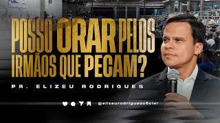 Posso Orar pelos Irmãos que Pecam ? l Pr. Elizeu Rodrigues