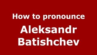 How to pronounce Aleksandr Batishchev