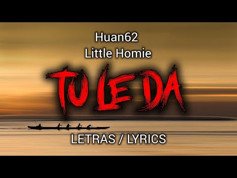 TU LE DA' - HUAN62 X LITTLE HOMIE (LETRAS/LYRICS)