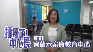 【打擾了！中心長】#11 一起拜訪 宜蘭禾家康教育中心