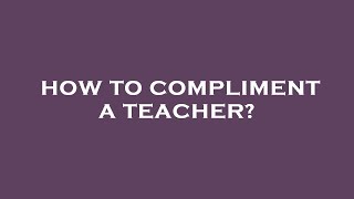 How to compliment a teacher?