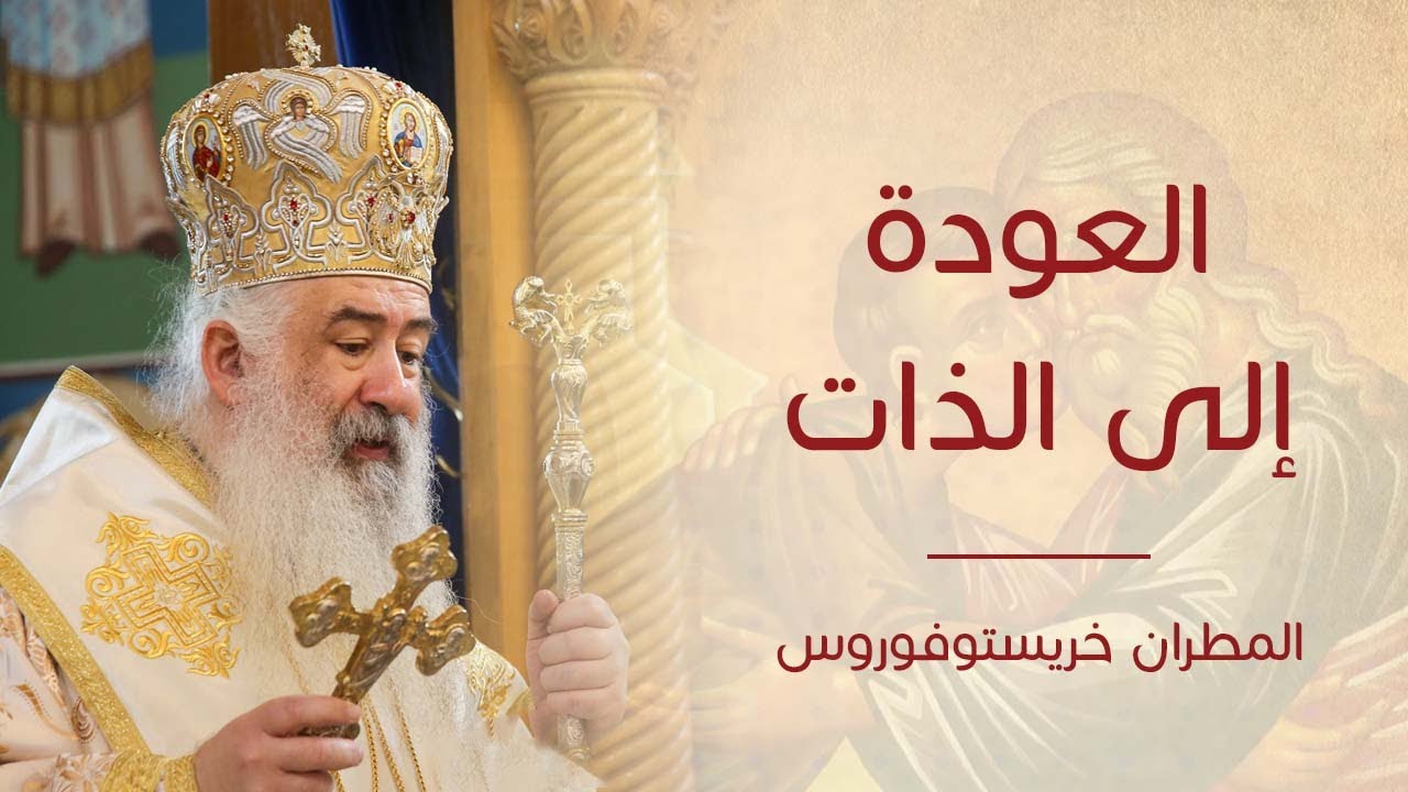 عظة العودة إلى الذات لسيادة المطران خريستوفوروس