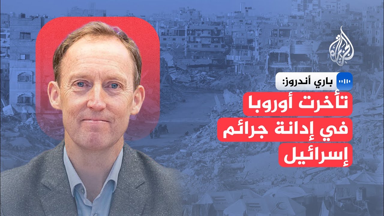 باري أندرو: الاتحاد الأوروبي له دور مهم في محاسبة إسرائيل على الجرائم التي ار