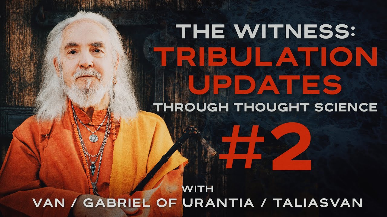 GCCA Youtube Video: The Witness: Tribulation Updates #2 - Through Thought Science | Van / Gabriel of Urantia / TaliasVan