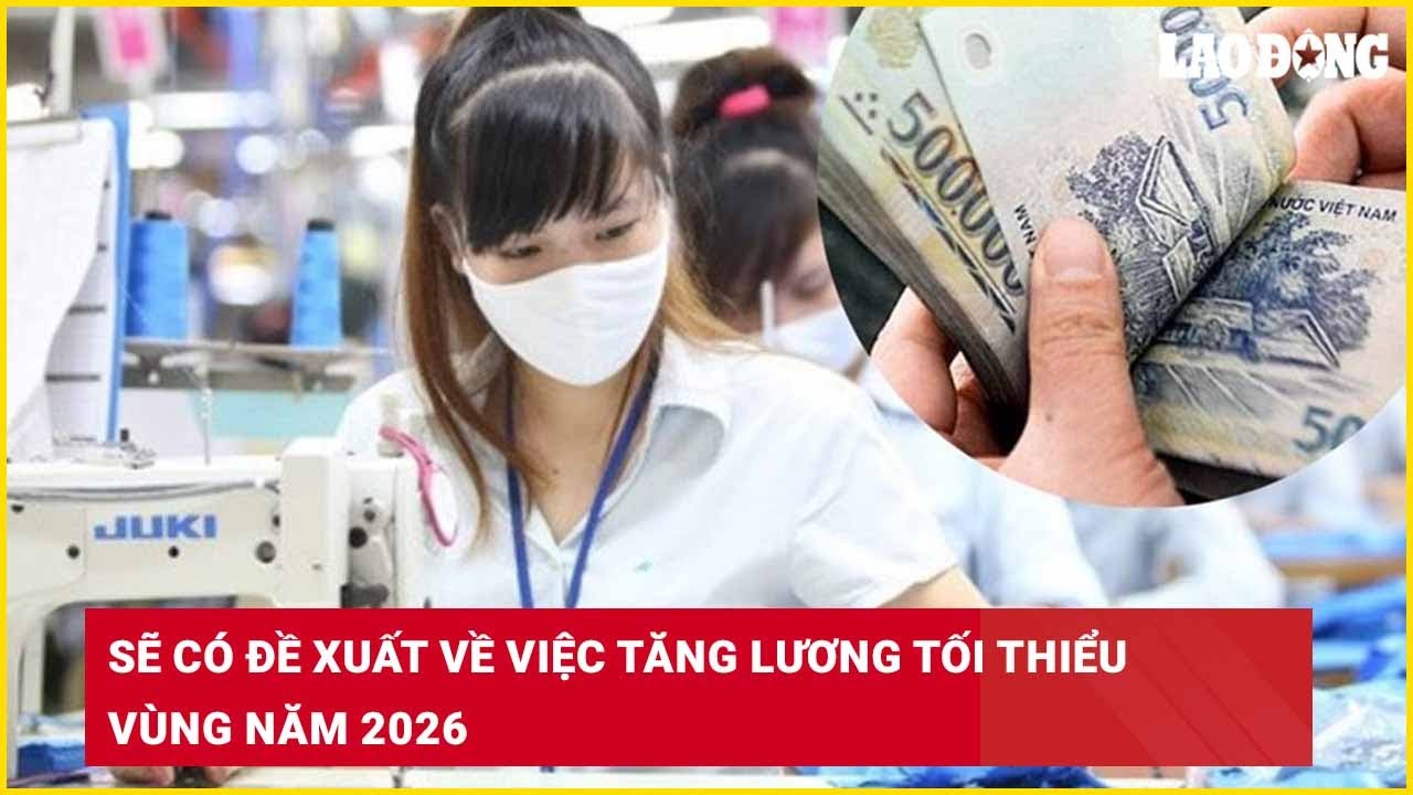 Sẽ có đề xuất về việc tăng lương tối thiểu vùng năm 2026