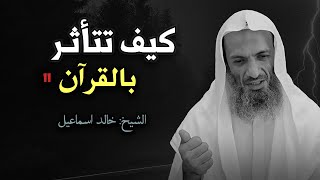 أتحداك تترك قراءة القرآن بعد هذا الدرس ! كيف تتأثر بالقرآن للشيخ خالد اسماعيل
