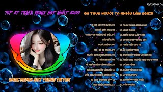 EM THUA NGƯỜI TA NHIỀU LẮM REMIX  -  TOP NHỮNG BÀI NHẠC REMIX HOT TREND TIKTOK 2025 | NGHE LÀ GHIỀN