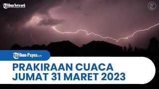 Prakiraan Cuaca BMKG Besok Jumat 31 Maret 2023: Waspada Papua dan 30 Wilayah Alami Hujan Lebat