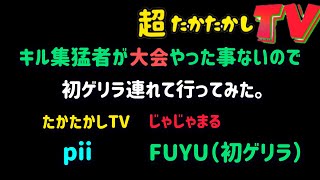 超たかたかしTV〜キル集猛者を大会に連れていってみた。〜
