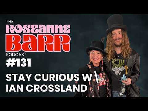 Stay Curious W\ Ian Crossland | The Roseanne Barr Podcast #131