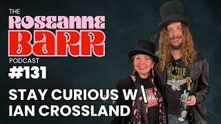 Stay Curious W\ Ian Crossland | The Roseanne Barr Podcast #131