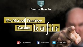 Do NOT call Another Muslim KAFIR (disbeliever) - Powerful Reminder